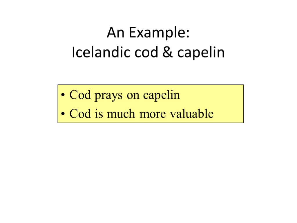 An Example: Icelandic cod & capelin Cod prays on capelin Cod is much more